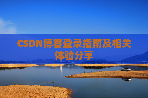 CSDN博客登录指南及相关体验分享